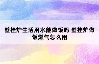 壁挂炉生活用水能做饭吗 壁挂炉做饭燃气怎么用